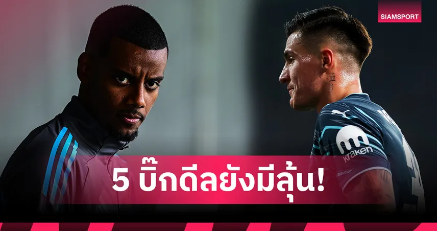 5 บิ๊กดีลพรีเมียร์ลีกที่ยังมีลุ้นก่อนตลาดปิด: อิซัค-เซสโก้-เอเซ่ อาจเขย่าตลาดช่วงโค้งสุดท้าย