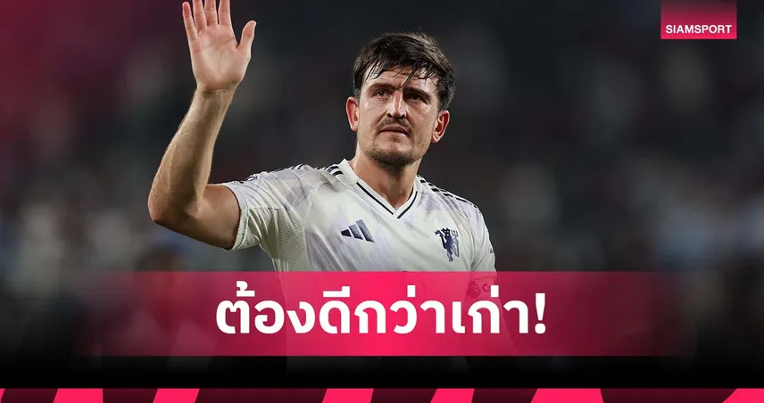 แฮร์รี่ แม็กไกวร์ ลั่น แมนยู ไม่มีข้อแก้ตัว! ชี้ซีซั่นนี้ต้องดีกว่าเดิม