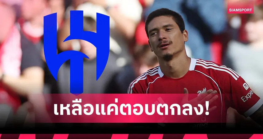 ลือ อัล-ฮิลาล ตกลง ลิเวอร์พูล ฉลุยดีล นูนเญซ รอแข้งอุรุกวัยตัดสินใจ