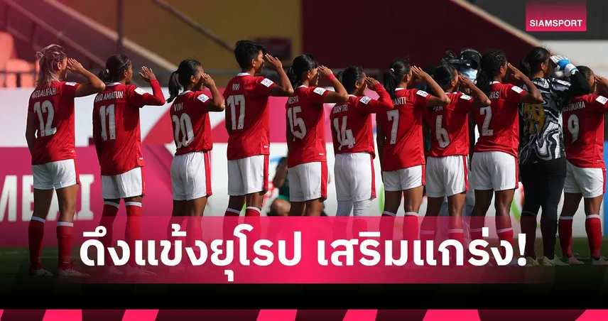 อินโดนีเซียดึงแข้งยุโรปลุยศึกชิงแชมป์อาเซียน 2025 นัดเปิดเจอสาวไทย 6 ส.ค.นี้