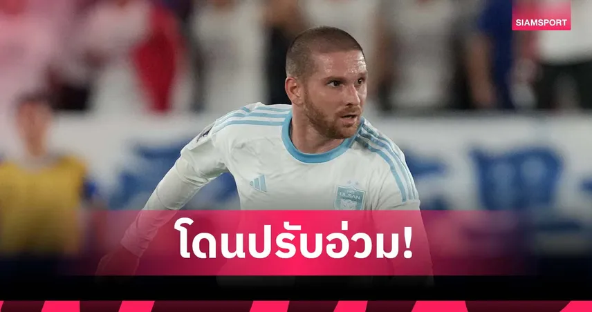 อุลซาน ฮุนได ส่อโดนฟีฟ่าปรับหนัก 93 ล้านบาท ปมยกเลิกสัญญาแข้งจอร์เจียไม่เป็นธรรม