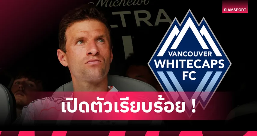 ทางการ! แวนคูเวอร์ ไวท์แคปส์ เปิดตัว “โธมัส มุลเลอร์” เซ็นถึงปลายปี 2026
