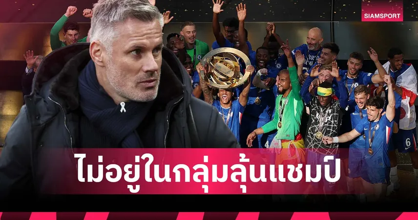 คาร์ราเกอร์ชี้ชัด! เชลซียังไม่ถึงขั้นลุ้นแชมป์ พรีเมียร์ลีก – ดีสุดแค่ท็อป 4