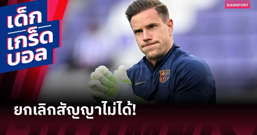 กำแพงขนาดใหญ่! บาร์เซโลน่า กับสาเหตุที่ยกเลิกสัญญา แทร์ ชเตเก้น ไม่ได้