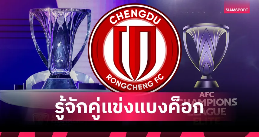 รู้จัก... เฉิงตู หรงเฉิง สโมสรอายุน้อยลีกจีน คู่แข่ง แบงค็อก ยูไนเต็ด  ถ้วยเอเชีย