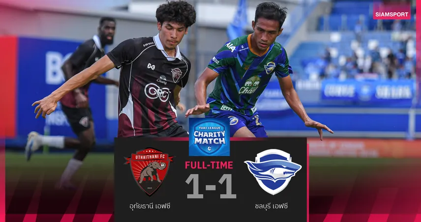 อุทัยธานี เสมอ ชลบุรี 1-1 ฟุตบอลไทยลีก แชริตี้แมตช์ 2025