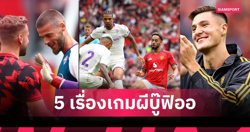 เปิดตัว เบนจามิน เซสโก้ – เด เคอา คืนถิ่น! 5 ประเด็นเด็ด แมนยู เสมอ ฟิออเรนติน่า 1-1 ก่อนเฮดวลโทษ