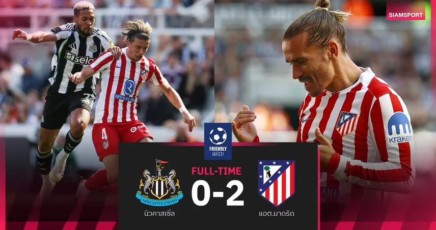 ผลบอลอุ่นเครื่อง นิวคาสเซิ่ล 0-2 แอต.มาดริด| สาลิกาดงยังแย่ลับแข้งไร้ชัย 6 นัดติด
