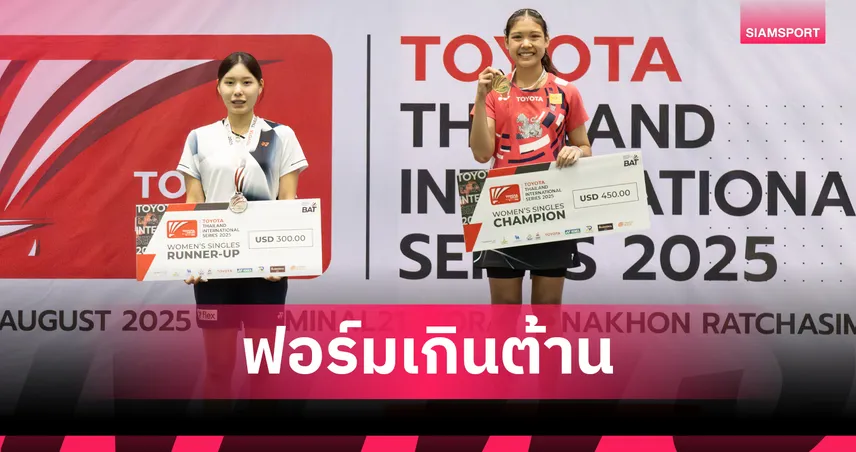 บูม ธิดาพร คว่ำสาวโสม คว้าแชมป์หญิงเดี่ยว แบดมินตันโตโยต้า อินเตอร์เนชั่นแนล ซีรีส์ 2025 โคราช