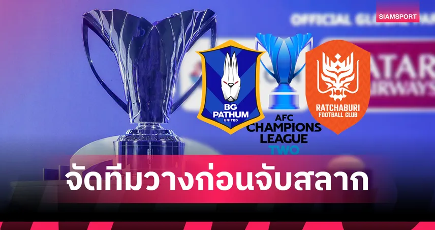 รอลุ้นจับสลาก ACL ทู 2025-26 บีจี โถ 2 – ราชบุรี โถ 3, แบงค็อกฯ อาจโถ 1 หากพลาดอิลิท