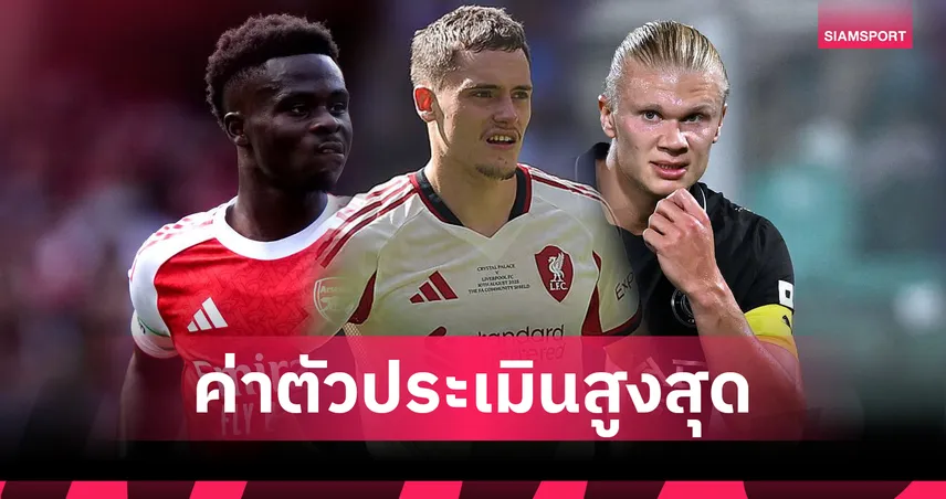 อาร์เซน่อลนำโด่ง! ทีมรวมแข้งพรีเมียร์ลีกค่าตัวสูงสุด 2025/26 แมนซิตี้ 3 ลิเวอร์พูล 2