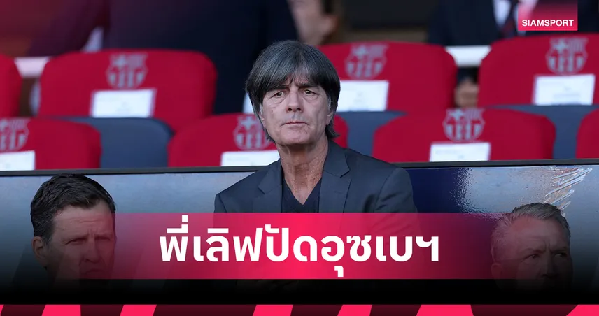 อุซเบกิสถาน ผิดหวัง!โยอัคคิม เลิฟ ปัดรับงานคุมทีมลุยฟุตบอลโลกหนแรก