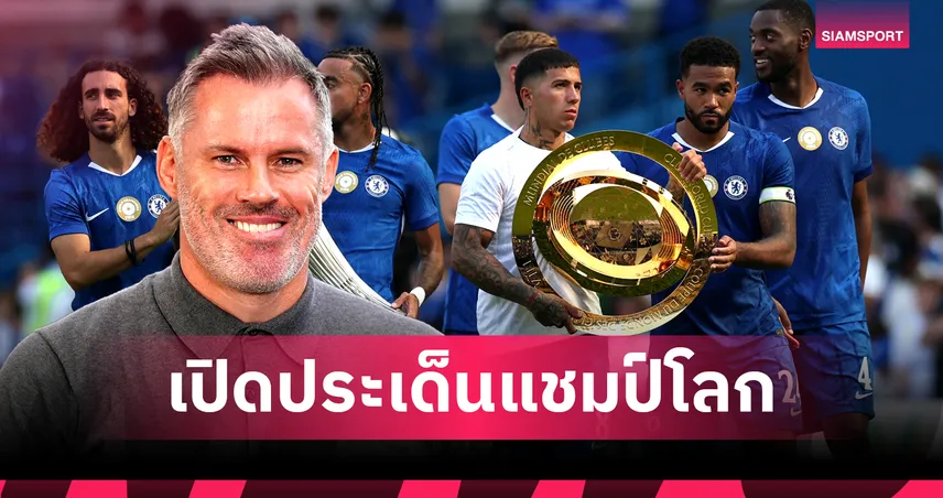  คาร์ราเกอร์ สวนแฟน เชลซี! ชี้แชมป์สโมสรโลก 2025 ไม่ยิ่งใหญ่ ฟันธงร่วงรอบลีก ชปล.