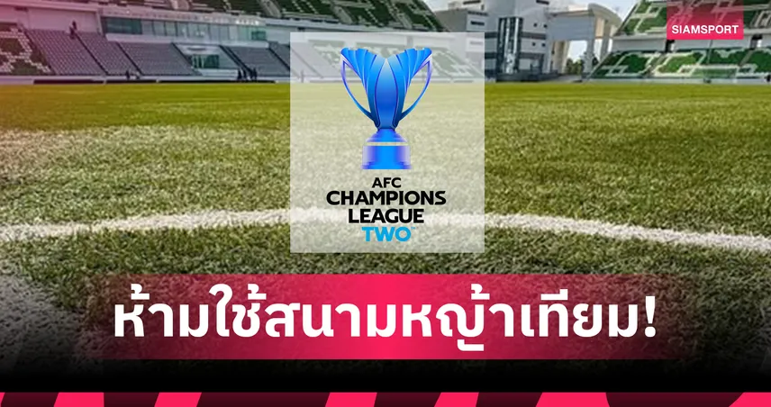 บีจี-ทรู แบงค็อก ยิ้ม! เอเอฟซีสั่งห้ามทีมสิงคโปร์ใช้สนามหญ้าเทียมบู๊ ACL Two 2025/26
