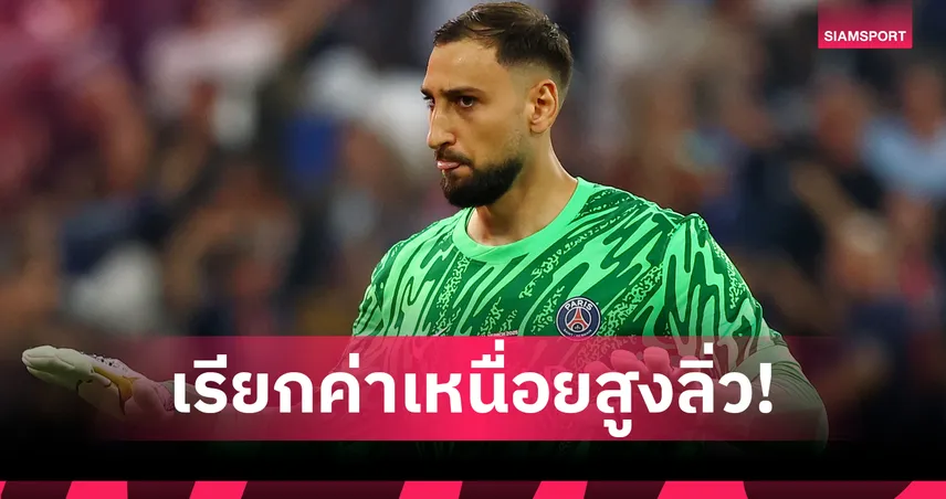 แมนซิตี้สะดุ้ง! ดอนนารุมม่า เรียกค่าเหนื่อย 11 ล้าน/สัปดาห์ เปแอสเชตั้งค่าตัว 25-35 ล้านปอนด์