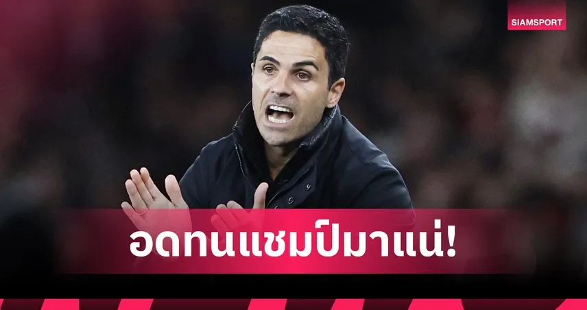 "ขุดต่อไปเดี๋ยวเจอทอง!" อาร์เตต้าปลุกใจ อาร์เซน่อล เลิกเป็นพระรอง ลั่นถึงเวลาคว้าแชมป์