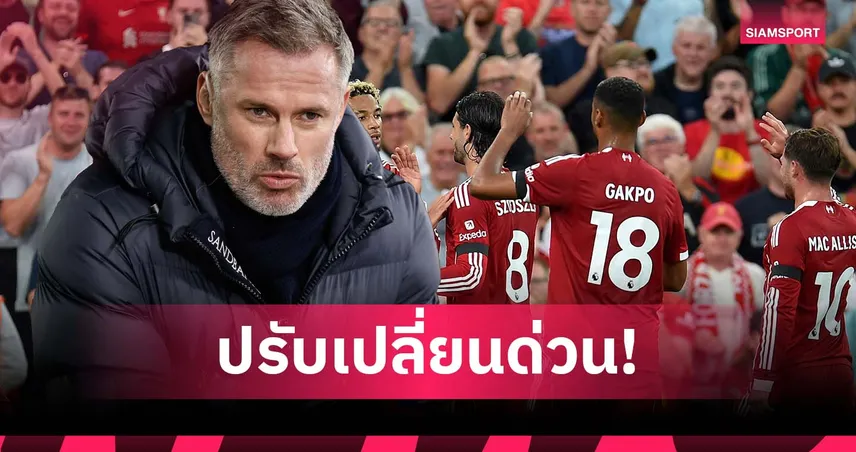 ไม่งั้นวืดแชมป์! คาร์ราเกอร์ เตือน ลิเวอร์พูล ต้องปรับสไตล์