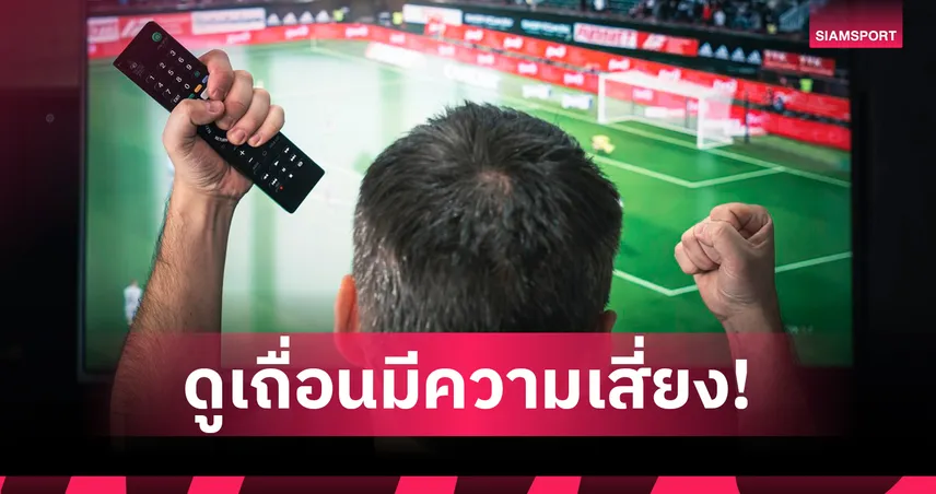 เตือนผู้บริโภค! ดูบอลเถื่อนเสี่ยงถูกล้วงข้อมูลส่วนตัว-ละเมิดสิทธิความปลอดภัย