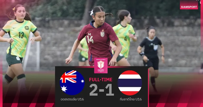 สาวไทย U16 สู้สุดใจ! ไล่ไม่ทันพ่าย ออสเตรเลีย 1-2 เปิดศึกชิงแชมป์อาเซียน