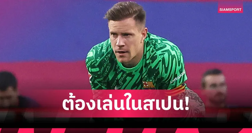 แทร์ ชเตเก้น ค้านหนัก! ไม่เห็นด้วย บาร์เซโลน่า เล่นลา ลีกา ที่สหรัฐฯ