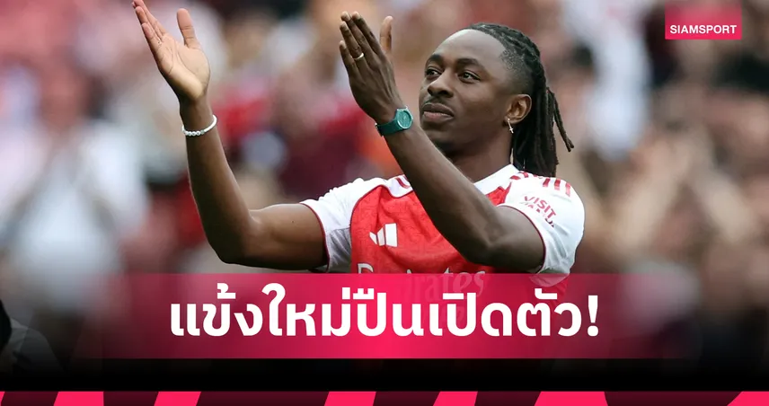 อาร์เซน่อลเปิดตัว เอเบเรชี เอเซ่ ค่าตัว 2,600 ล้าน สวมเบอร์ 10