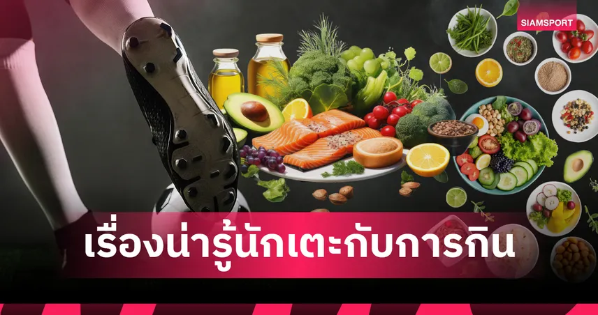 ยกระดับสมรรถภาพและศักยภาพ ! เหตุผลที่โภชนาการมีความสำคัญกับนักเตะ 