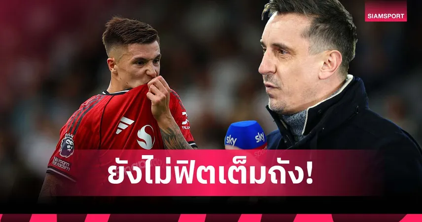 เนวิลล์ ชี้ เซสโก้ ฟิตไม่เต็มร้อย แนะ อโมริม ส่งลงตัวจริงเพื่อปรับตัว