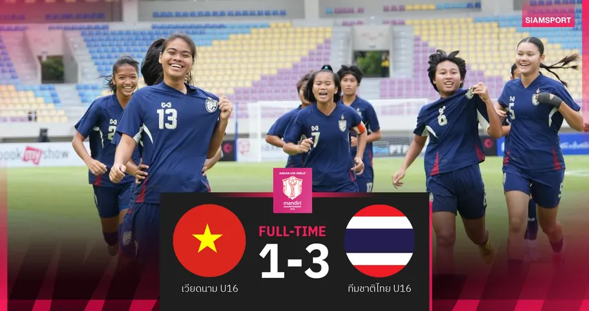 สาวไทย U16 อัด เวียดนาม 3-1 เข้าชิงชนะเลิศชิงแชมป์อาเซียน ล่าแชมป์ 4 สมัยติด