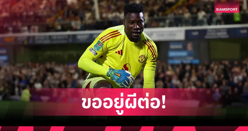 ไม่ไปไหน! โอนาน่า ขออยู่ แมนยู ต่อแม้ทีมร่วม พรีเมียร์ลีก สน