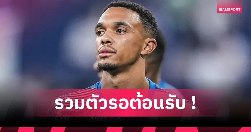 เทรนต์ อเล็กซานเดอร์-อาร์โนลด์ โดนแฟนลิเวอร์พูลรอต้อนรับดุ เกม UCL ดวลเรอัล มาดริด