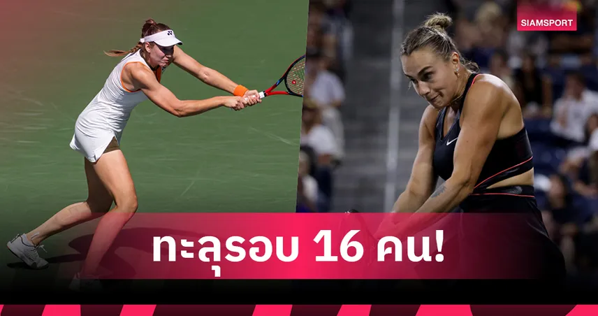 รีย์บาคิน่า ขยี้ ราดูคานู ลิ่วรอบ 4 ซาบาเลนก้า ตบเท้าเข้ารอบ 16 ยูเอส โอเพ่น 2025