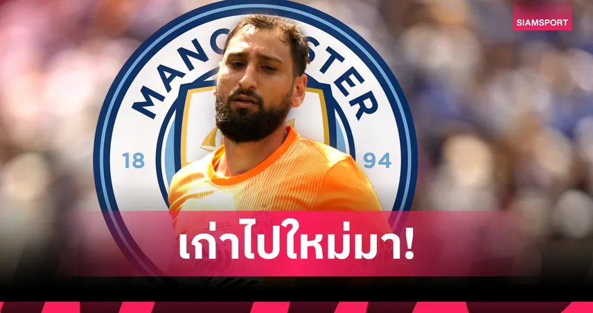 แมนซิตี้ปิดดีล ดอนนารุมม่า เสริมเฝ้าเสาแทนเอแดร์ซอน