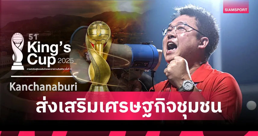 คุ้มเกินคุ้ม! นายกเมืองกาญจน์ยันจัดคิงส์คัพลงทุน 40 ล้าน-คาดเงินสะพัด 100 ล้าน