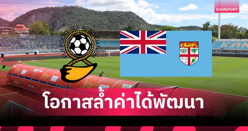 กุนซือฟิจิ เปิดใจลุยคิงส์คัพ ชี้เป็นประโยชน์ต่อทีมแม้เจอไทยเหนือกว่า