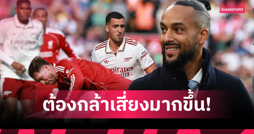 แพ้ ลิเวอร์พูล คือหลักฐาน! วัลค็อตต์ เร้า อาร์เซน่อล กล้าเสี่ยงให้มากกว่านี้