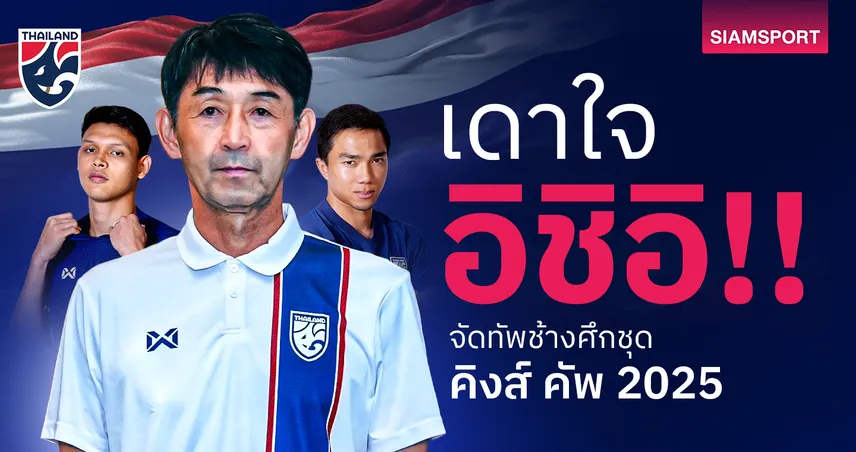 เดาใจ มาซาทาดะ อิชิอิ จัด 11 ตัวจริงทีมชาติไทย ลุยคิงส์ คัพ 2025