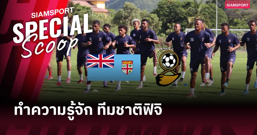 รู้จัก ฟิจิ คู่แข่งทีมชาติไทย ก่อนศึกคิงส์คัพ 2025 รอบรองฯ 4 ก.ย.