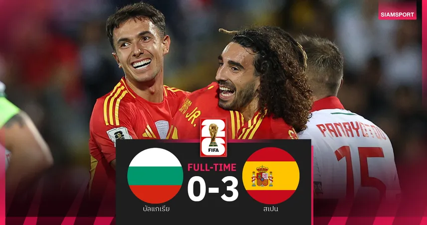 ผลบอล บัลแกเรีย 0-3 สเปน : กระทิงดุบุกถล่มเปิดหัวคัดบอลโลก 2026