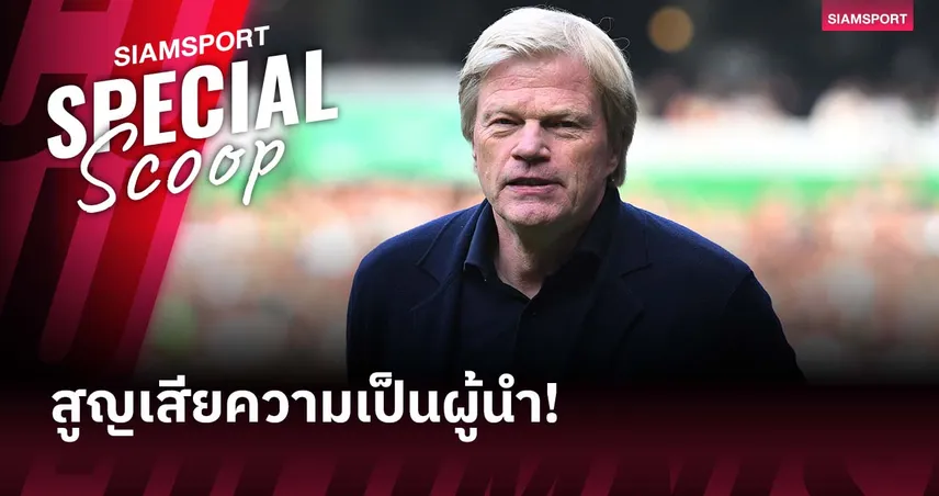 ไม่อยากเป็นผู้นำ! โอลิเวอร์ คาห์น กับมุมมองเรื่องปัญหาของ บุนเดสลีกา