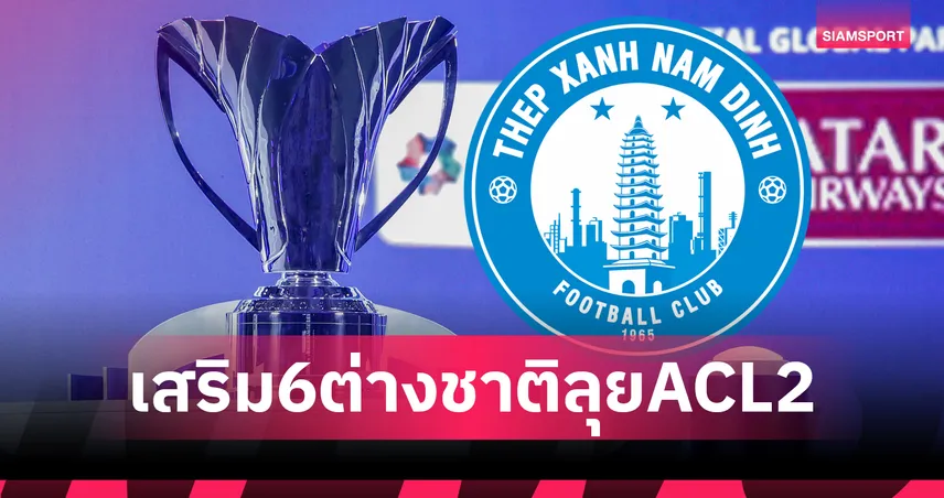 เพื่อความหวังถ้วยเอเชีย! นัมดินห์ เสริมโหด 6 แข้งต่างชาติใหม่ ลุย ACL2 ซีซั่น 2025-26