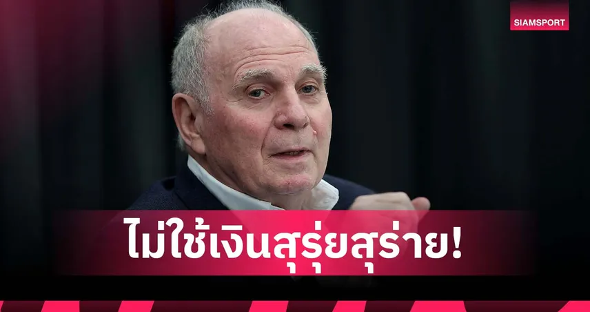 เฮอเนส ยัน บาเยิร์นไม่ทุ่มเงินเกินตัว หวั่นซ้ำรอยหนี้ท่วมหัวแบบ บาร์ซ่า