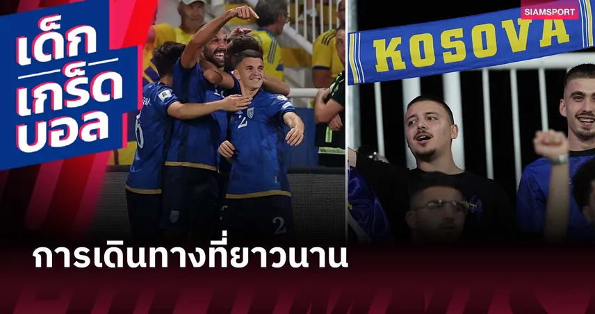 เหนื่อยหนักกว่าจะถึงวันนี้! โคโซโว กับการเดินทางที่ยาวนาน