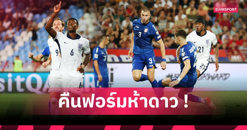 อังกฤษถล่มเซอร์เบีย 5-0! เปิด 5 ประเด็น "สิงโตคำราม" จ่อไปบอลโลก 2026