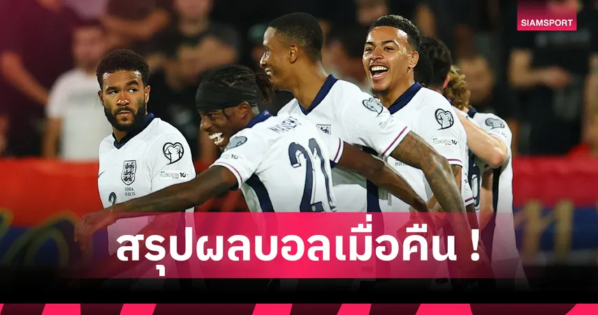 สรุปผลบอล 9 ก.ย. 68 : อังกฤษถล่มเซอร์เบีย, ฝรั่งเศสเฉือนหืดคัดบอลโลก