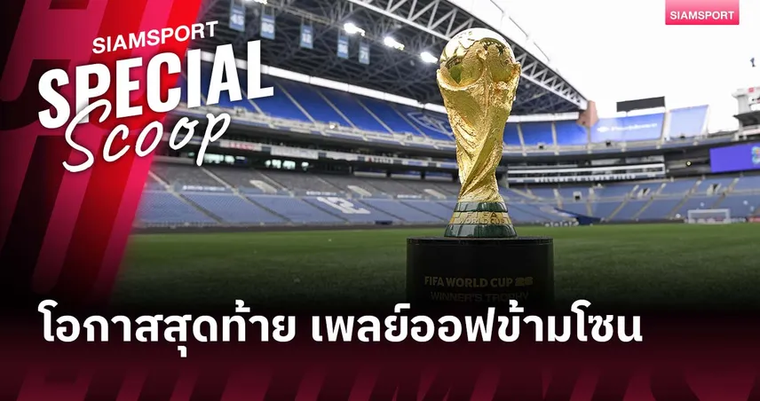 ไขกติกาเพลย์ออฟข้ามโซน ฟุตบอลโลก 2026 ชี้ชะตา 2 ตั๋วสุดท้าย