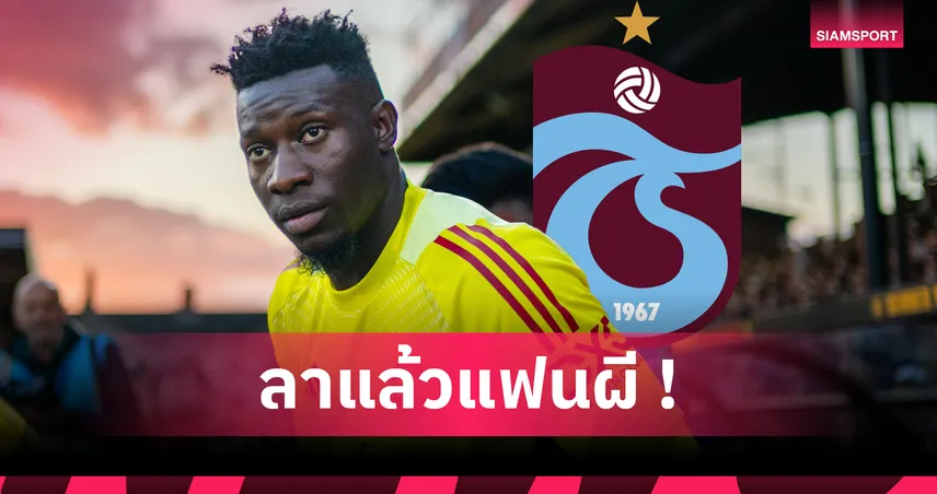 แมนยู คอนเฟิร์ม! โอนาน่า ย้ายซบแทรบซอนสปอร์สัญญายืมตัว1ปี