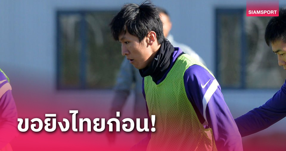 เจ็บแต่ทนได้! กองหน้าทีมชาติจีนเลื่อนการผ่าตัดขอดวล ทีมชาติไทย ก่อน