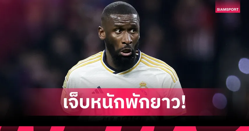 เรอัล มาดริด ช็อก! อันโตนิโอ รือดิเกอร์ พักยาว 3 เดือน