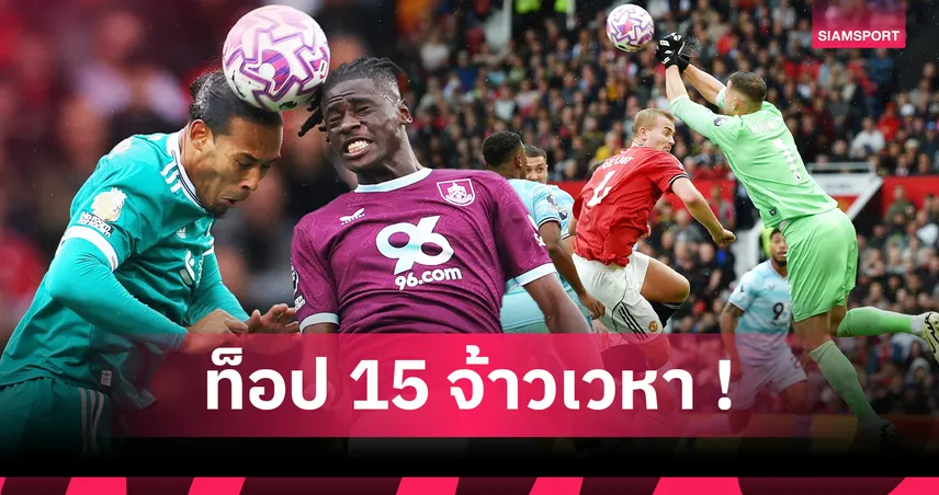 ฟาน ไดค์ จ้าวเวหาตัวจริง! ท็อป 15 แข้งที่ชนะดวลลูกกลางอากาศมากสุดในศึก พรีเมียร์ลีก 