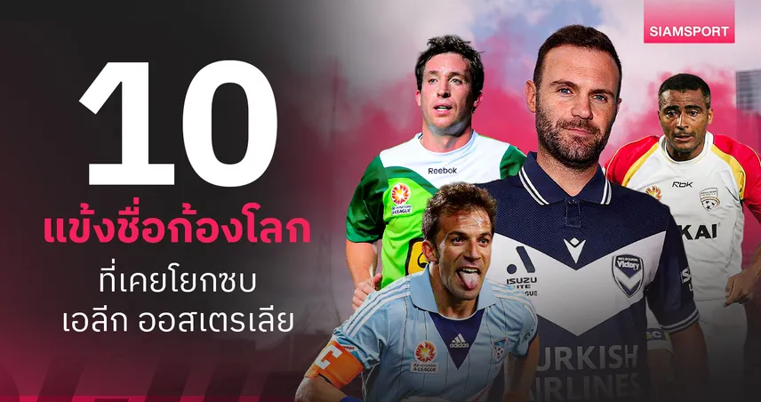 ก่อนถึง "ฆวน มาต้า"! 10 แข้งชื่อก้องที่เคยโยกซบเอลีก ออสเตรเลีย